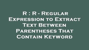 R : R - Regular Expression to Extract Text Between Parentheses That Contain Keyword