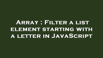 Array : Filter a list element starting with a letter in JavaScript