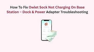 How To Fix Owlet Sock Not Charging On Base Station – Dock & Power Adapter Troubleshooting
