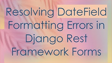 Resolving DateField Formatting Errors in Django Rest Framework Forms