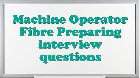 Machine Operator Fibre Preparing interview questions