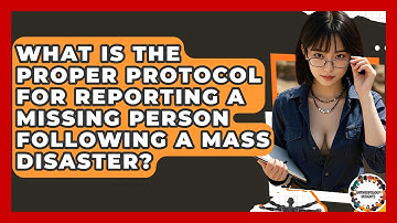 What Is The Proper Protocol For Reporting A Missing Person Following A Mass Disaster?