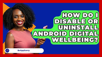 How Do I Disable Or Uninstall Android Digital Wellbeing? - Be App Savvy
