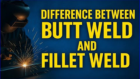 What is the differernce between Fillet Weld and Butt Weld.