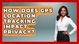 How Does GPS Location Tracking Impact Privacy? - The Student Atlas