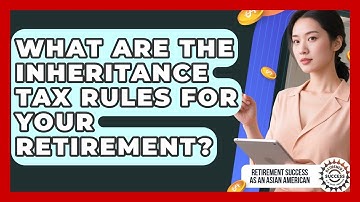 What Are The Inheritance Tax Rules For Your Retirement? - Retirement Success as an Asian American