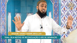 PALESTRA DE JUMAH | Sheikh Takdir Abdullah | Tema: Seja motivo de reconciliação e não de separação