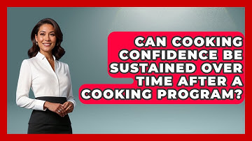 Can Cooking Confidence Be Sustained Over Time After a Cooking Program? | The Skillful Chef