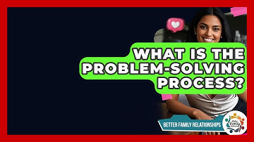 What Is The Problem-solving Process? - Better Family Relationships