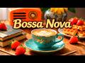 Cozy Morning Bossa Nova ☕🎶 Relaxing Jazz Instrumental for Coffee, Study &amp; Good Vibes