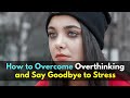 How to Overcome Overthinking and Say Goodbye to Stress