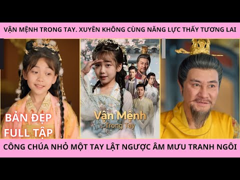 Video Vận Mệnh Trong Tay Full - Xuyên Không Thấy Trước Tương Lai Công Chúa Nhỏ Lật Ngược Âm Mưu Tranh Ngôi - youtube