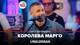 Uma2rman - Королева Марго (LIVE @ Авторадио)