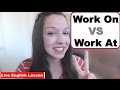 Work On VS Work At [Phrasal Verb Practice]