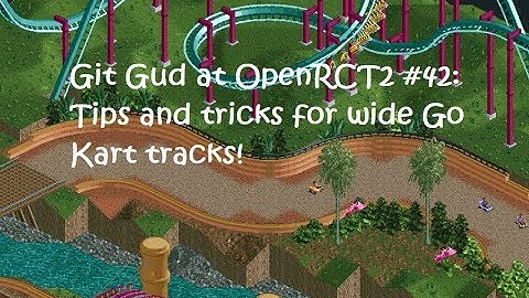 Git Gud at OpenRCT2 #42: Tips and Tricks for Wide Go Kart tracks!
