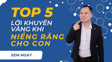 5 Lời Khuyên Vàng Cho Bố Mẹ – Thời Điểm Niềng Răng Cho Con Lý Tưởng Nhất! | Dr Cường Official