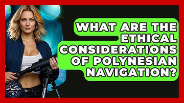 What Are The Ethical Considerations Of Polynesian Navigation? - Astronomy Made Simple