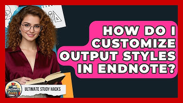 How Do I Customize Output Styles In EndNote? - Ultimate Study Hacks