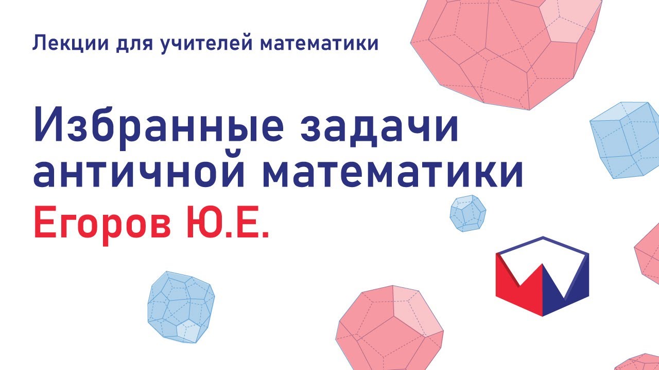 Избранные задачи античной математики. Егоров Юрий Евгеньевич. Лекции для учителей математики.