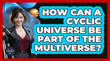 How Can A Cyclic Universe Be Part Of The Multiverse? - Astronomy Made Simple