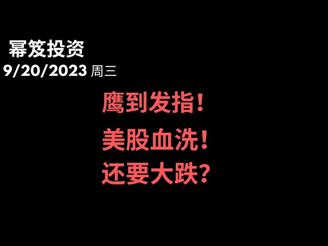 第977期「幂笈投资」9/20/2023 加息不止，降息无望，鹰到发指，大盘血洗！｜ 美股还要大跌？｜ moomoo