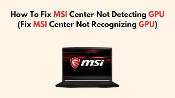 How To Fix MSI Center Not Detecting GPU (Fix MSI Center Not Recognizing GPU)