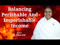 Balancing perishable and imperishable income bk shilpa englishmurlimanthan vidhisesiddhi