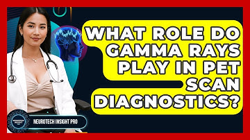 What Role Do Gamma Rays Play In PET Scan Diagnostics? - Neurotech Insight Pro