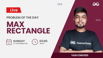 Max Rectangle | Problem of the day 11/09 /21 | Yash Dwivedi  | GeeksforGeeks Practice