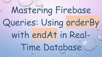 Mastering Firebase Queries: Using orderBy with endAt in Real-Time Database