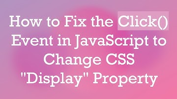 How to Fix the Click() Event in JavaScript to Change CSS "Display" Property