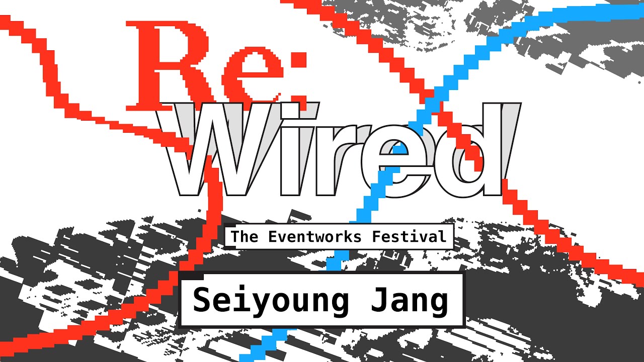 Seiyoung Jang | Re:Wired - The Eventworks Festival