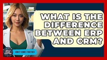 What Is The Difference Between ERP And CRM? - How It Comes Together