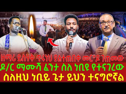 ዘማሪ ይስሃቅ ጥሩነህ ያልተጠበቀ መር ዶ ገጠመው ዶ ር ማሙሻ ፈንታ ስለ ነቢዩ የተናገረው ስለዚህ ነቢይ ጌታ ይህን ተናግሮኛል
