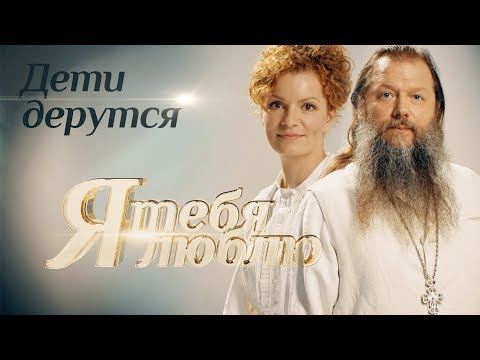 Я ТЕБЯ ЛЮБЛЮ. ДЕТИ ДЕРУТСЯ