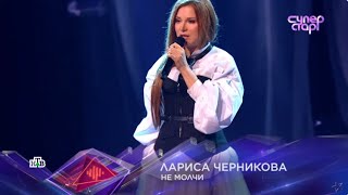 Лариса Черникова - Не молчи  (Супер Стар 2023 НТВ)