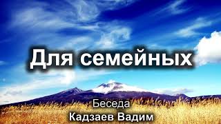 Для семейных. Кадзаев Вадим. Беседа для семейных. МСЦ ЕХБ