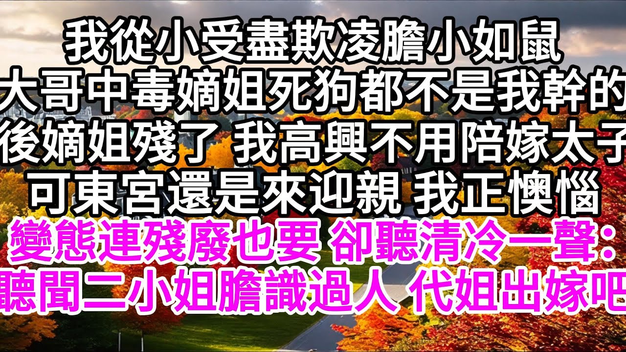 我從小受盡欺凌膽小如鼠，大哥中毒嫡姐了死狗，都不是我幹的，後嫡姐殘了，我高興不用陪嫁給太子，可東宮還是來迎親，我正懊惱，變態連殘廢也要，卻聽清冷一聲，