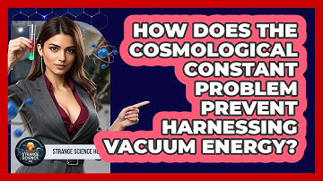 How Does The Cosmological Constant Problem Prevent Harnessing Vacuum Energy? - Strange Science HQ