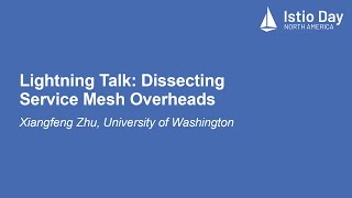 Lightning Talk: Dissecting Service Mesh Overheads - Xiangfeng Zhu, University of Washington