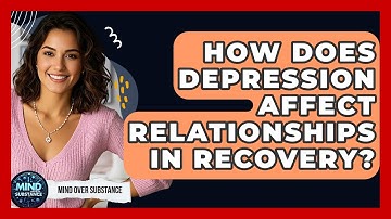 How Does Depression Affect Relationships In Recovery? - Mind Over Substance