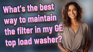 What's the best way to maintain the filter in my GE top load washer