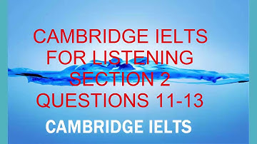 CAMBRIDGE IELTS FOR LISTENING SECTION 2,QUESTIONS TO ANSWER 11- 13.