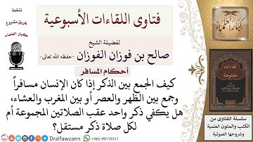 كيف تقال أذكار الصلاة عند الجمع بين صلاتين؟ لمعالي الشيخ صالح الفوزان