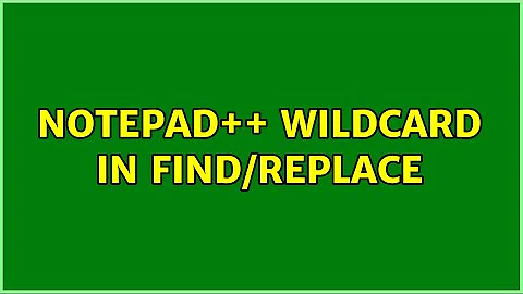 Notepad++ wildcard in find/replace