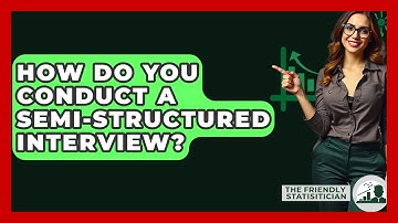 How Do You Conduct A Semi-structured Interview? - The Friendly Statistician