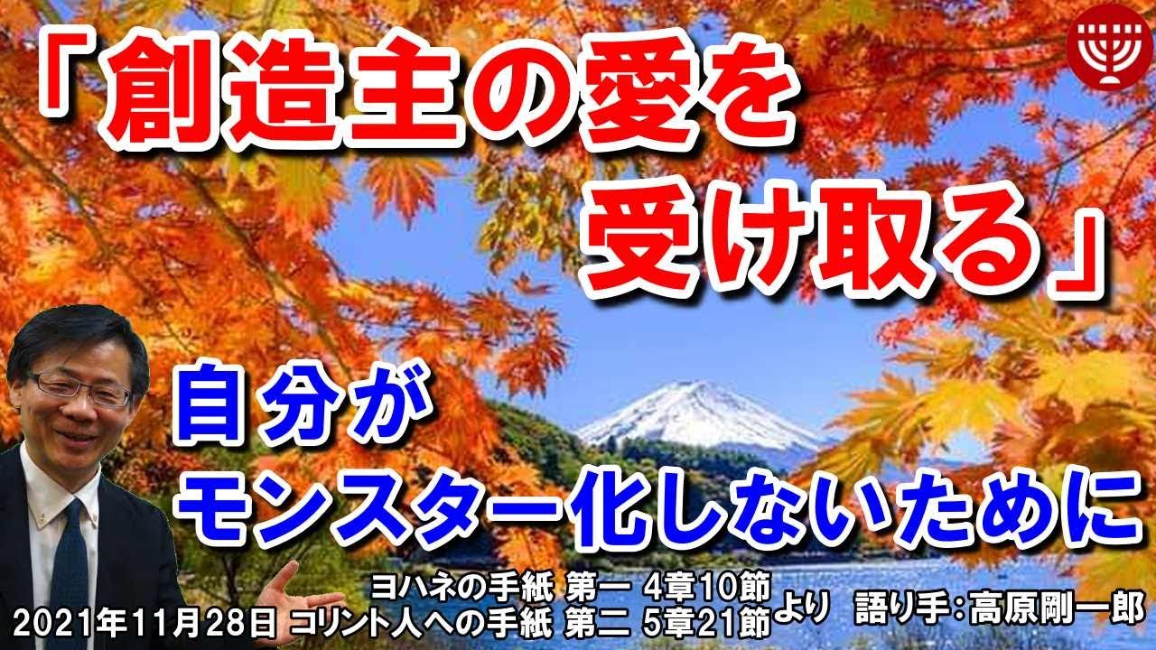 #351「創造主の愛を受け取る」～自分がモンスター化しないために～ヨハネの手紙 第一 4章10節とコリント人への手紙 第二 5章21節より 高原剛一郎 2021年11月28日 日曜福音集会