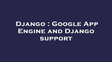 Django : Google App Engine and Django support