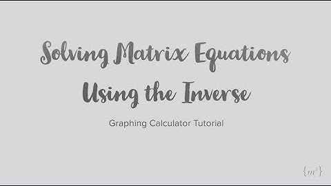 Solving Matrix Equations Using the Inverse: TI-84 Tutorial