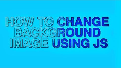 HOW TO CHANGE BACKGROUND IMAGE USING JS